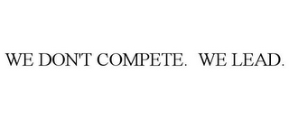 WE DON'T COMPETE. WE LEAD.