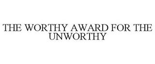 THE WORTHY AWARD FOR THE UNWORTHY