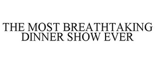 THE MOST BREATHTAKING DINNER SHOW EVER