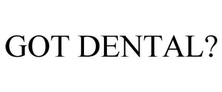 GOT DENTAL?