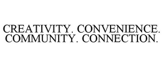 CREATIVITY. CONVENIENCE. COMMUNITY. CONNECTION.