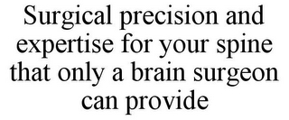 SURGICAL PRECISION AND EXPERTISE FOR YOUR SPINE THAT ONLY A BRAIN SURGEON CAN PROVIDE