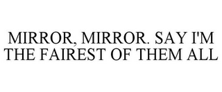 MIRROR, MIRROR. SAY I'M THE FAIREST OF THEM ALL