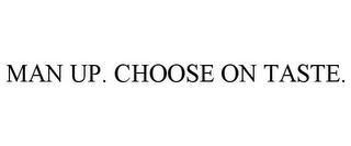 MAN UP. CHOOSE ON TASTE.