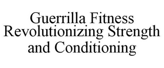 GUERRILLA FITNESS REVOLUTIONIZING STRENGTH AND CONDITIONING