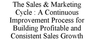 THE SALES & MARKETING CYCLE : A CONTINUOUS IMPROVEMENT PROCESS FOR BUILDING PROFITABLE AND CONSISTENT SALES GROWTH