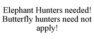 ELEPHANT HUNTERS NEEDED! BUTTERFLY HUNTERS NEED NOT APPLY!