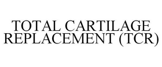 TOTAL CARTILAGE REPLACEMENT (TCR)