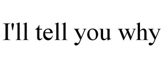 I'LL TELL YOU WHY