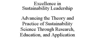 EXCELLENCE IN SUSTAINABILITY LEADERSHIP ADVANCING THE THEORY AND PRACTICE OF SUSTAINABILITY SCIENCE THROUGH RESEARCH, EDUCATION, AND APPLICATION