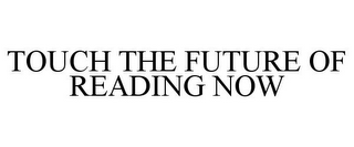 TOUCH THE FUTURE OF READING NOW