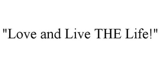 "LOVE AND LIVE THE LIFE!"