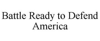 BATTLE READY TO DEFEND AMERICA