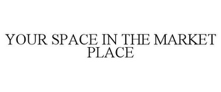 YOUR SPACE IN THE MARKET PLACE