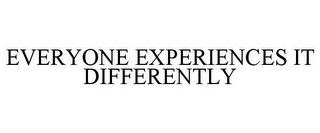 EVERYONE EXPERIENCES IT DIFFERENTLY