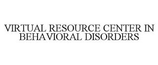 VIRTUAL RESOURCE CENTER IN BEHAVIORAL DISORDERS
