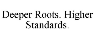 DEEPER ROOTS. HIGHER STANDARDS.