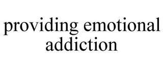 PROVIDING EMOTIONAL ADDICTION