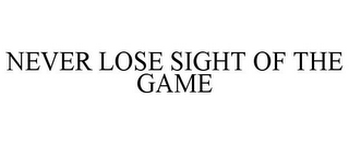 NEVER LOSE SIGHT OF THE GAME