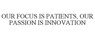 OUR FOCUS IS PATIENTS, OUR PASSION IS INNOVATION