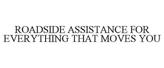 ROADSIDE ASSISTANCE FOR EVERYTHING THAT MOVES YOU