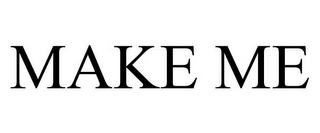 MAKE ME