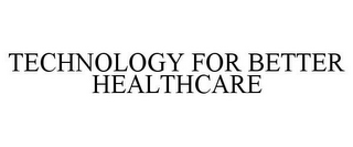 TECHNOLOGY FOR BETTER HEALTHCARE