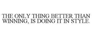 THE ONLY THING BETTER THAN WINNING, IS DOING IT IN STYLE.