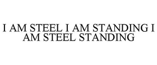 I AM STEEL I AM STANDING I AM STEEL STANDING