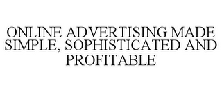 ONLINE ADVERTISING MADE SIMPLE, SOPHISTICATED AND PROFITABLE