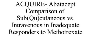 ACQUIRE- ABATACEPT COMPARISON OF SUB(QU)CUTANEOUS VS. INTRAVENOUS IN INADEQUATE RESPONDERS TO METHOTREXATE