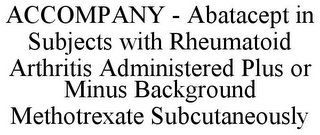 ACCOMPANY - ABATACEPT IN SUBJECTS WITH RHEUMATOID ARTHRITIS ADMINISTERED PLUS OR MINUS BACKGROUND METHOTREXATE SUBCUTANEOUSLY