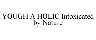 YOUGH A HOLIC INTOXICATED BY NATURE