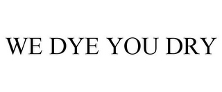 WE DYE YOU DRY