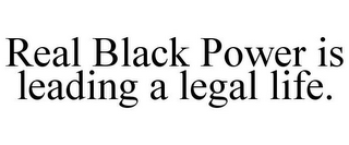 REAL BLACK POWER IS LEADING A LEGAL LIFE.