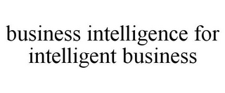 BUSINESS INTELLIGENCE FOR INTELLIGENT BUSINESS