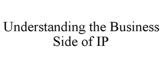 UNDERSTANDING THE BUSINESS SIDE OF IP