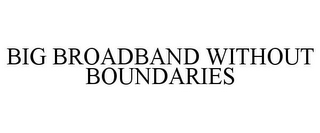 BIG BROADBAND WITHOUT BOUNDARIES