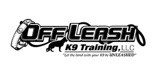 OFF LEASH K9 TRAINING, LLC "LET THE BOND WITH YOUR K9 BE UNLEASHED"