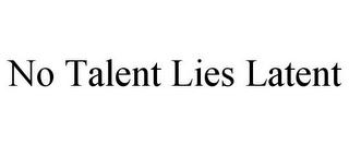 NO TALENT LIES LATENT