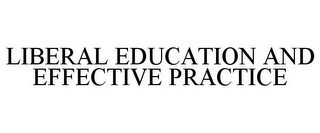 LIBERAL EDUCATION AND EFFECTIVE PRACTICE