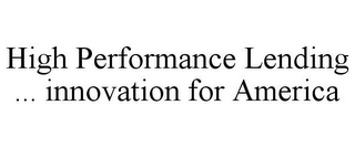 HIGH PERFORMANCE LENDING ... INNOVATION FOR AMERICA