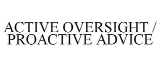 ACTIVE OVERSIGHT / PROACTIVE ADVICE