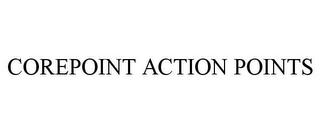 COREPOINT ACTION POINTS