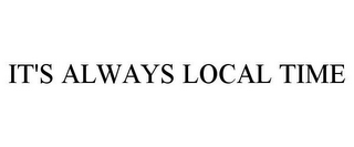 IT'S ALWAYS LOCAL TIME