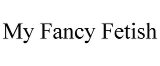 MY FANCY FETISH