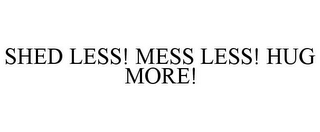 SHED LESS! MESS LESS! HUG MORE!