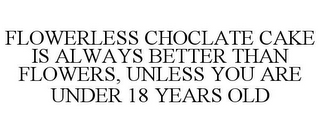 FLOWERLESS CHOCLATE CAKE IS ALWAYS BETTER THAN FLOWERS, UNLESS YOU ARE UNDER 18 YEARS OLD