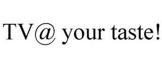 TV@ YOUR TASTE!