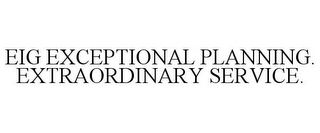 EIG EXCEPTIONAL PLANNING. EXTRAORDINARYSERVICE.